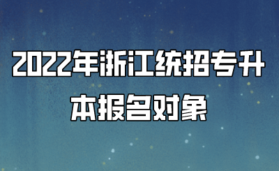 2022年浙江統招專升本報名對象.png