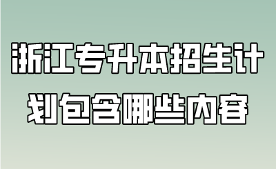 浙江專升本招生計劃包含哪些內容.png