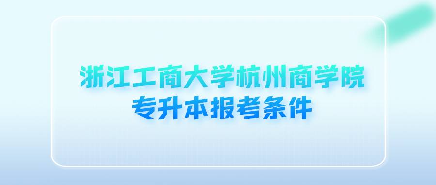 浙江工商大學杭州商學院專升本報考條件 (1).png