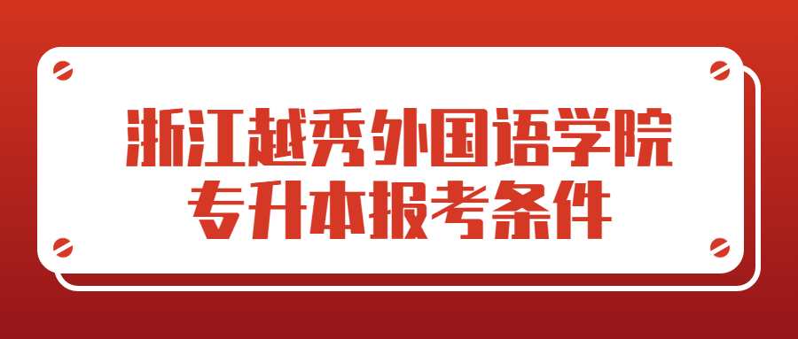 浙江越秀外國(guó)語學(xué)院專升本報(bào)考條件 (1).jpg