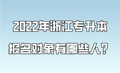 2022年浙江專升本報名對象有哪些人？.png