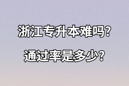 浙江專升本難嗎通過率是多少