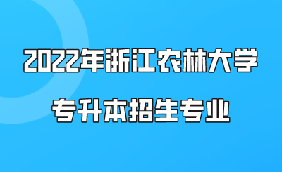 2022年浙江農林大學專升本招生專業（預計）.png