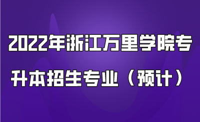 2022年浙江萬里學院專升本招生專業（預計）.png