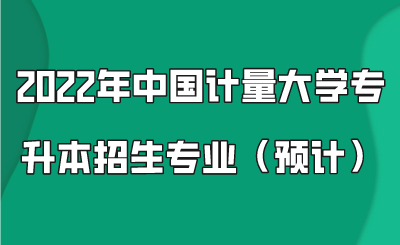 2022年中國計量大學專升本招生專業（預計）.png