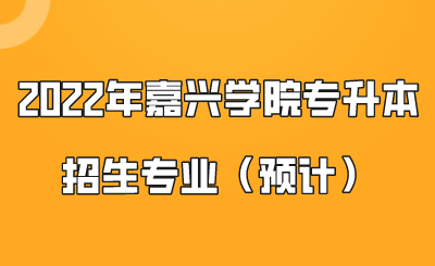 2022年嘉興學(xué)院專(zhuān)升本招生專(zhuān)業(yè)（預(yù)計(jì)）.png