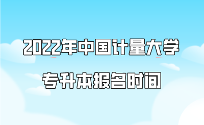 2022年中國計(jì)量大學(xué)專升本報(bào)名時(shí)間.png