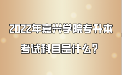 2022年嘉興學(xué)院專升本考試科目是什么？.png