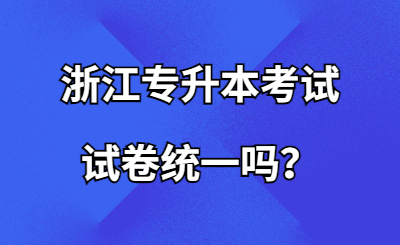 浙江專升本考試試卷統一嗎？.jpg