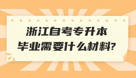 浙江自考專升本畢業需要什么材料_.jpg