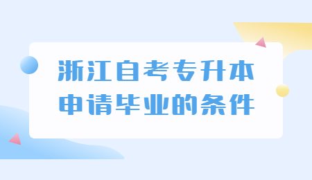 浙江自考專升本申請畢業(yè)的條件.jpg