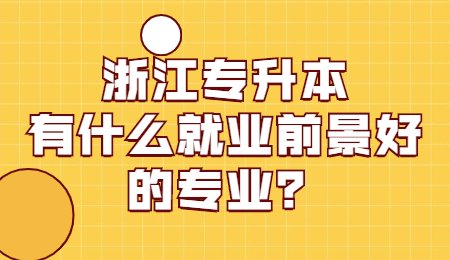 浙江專升本有什么就業前景好的專業？.jpg