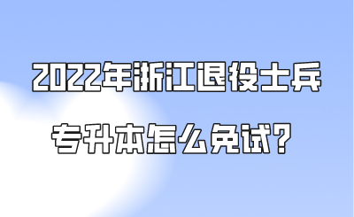 2022年浙江退役士兵專升本怎么免試？.png