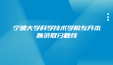 寧波大學科學技術學院專升本擬錄取分數線.jpg