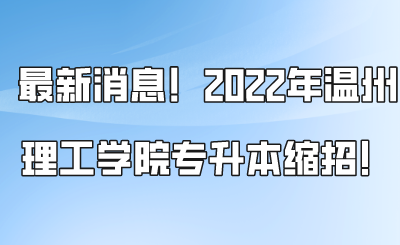 最新消息！2022年溫州理工學院專升本縮招！.png