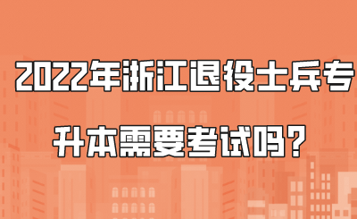 2022年浙江退役士兵專升本需要考試嗎？.png