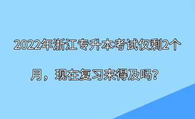 2022年浙江專升本考試僅剩2個月，現在復習來得及嗎？.png