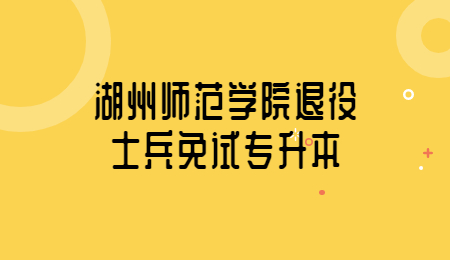 湖州師范學院退役士兵免試專升本.jpg