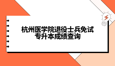 杭州醫(yī)學(xué)院退役士兵免試專升本成績查詢.jpg