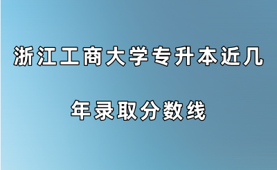 浙江工商大學專升本近幾年錄取分數線.png