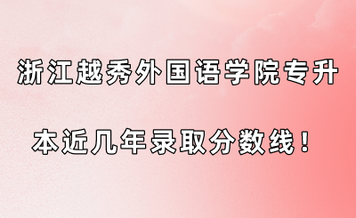 浙江越秀外國語學院專升本近幾年錄取分數線！.png
