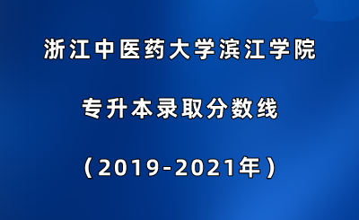 浙江中醫(yī)藥大學(xué)濱江學(xué)院專升本錄取分?jǐn)?shù)線（2019-2021年）.png