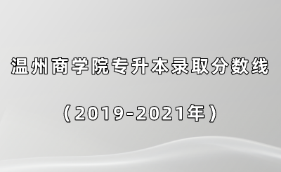 溫州商學院專升本錄取分數(shù)線（2019-2021年）.png