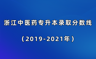 浙江中醫(yī)藥專升本錄取分?jǐn)?shù)線（2019-2021年）.png