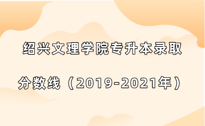 紹興文理學(xué)院專升本錄取分?jǐn)?shù)線（2019-2021年）.png