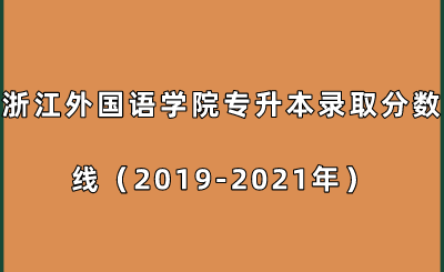 浙江外國(guó)語(yǔ)學(xué)院專(zhuān)升本錄取分?jǐn)?shù)線（2019-2021年）.png