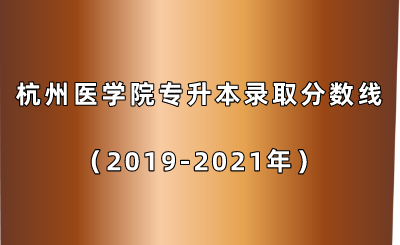 杭州醫(yī)學(xué)院專升本錄取分?jǐn)?shù)線（2019-2021年）.png