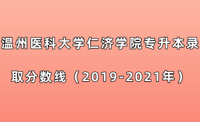 溫州醫科大學仁濟學院專升本錄取分數線（2019-2021年）.png