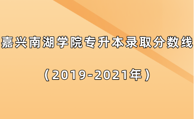 嘉興南湖學院專升本錄取分數線（2019-2021年）.png