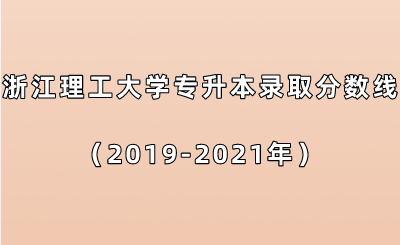 浙江理工大學專升本錄取分數線（2019-2021年）.png