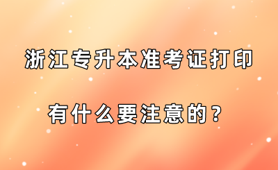 浙江專升本準(zhǔn)考證打印有什么要注意的？.png