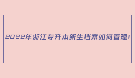 2022年浙江專升本新生檔案如何管理！.jpg