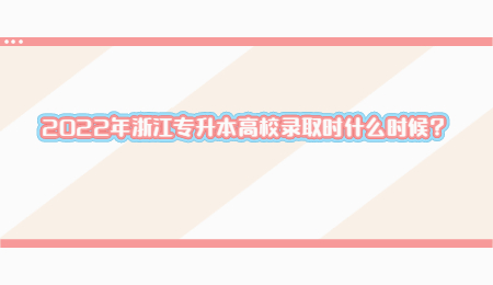2022年浙江專升本高校錄取時什么時候？.jpg