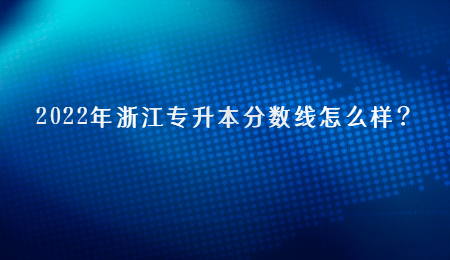 2022年浙江專升本分?jǐn)?shù)線怎么樣？.jpg