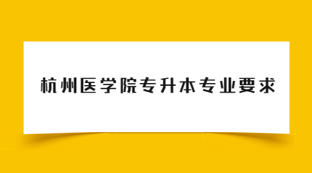 杭州醫學院專升本專業要求.jpg