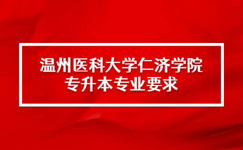 溫州醫(yī)科大學仁濟學院專升本專業(yè)要求.jpg