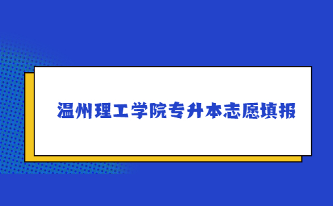 溫州理工學(xué)院專(zhuān)升本志愿填報(bào).jpg