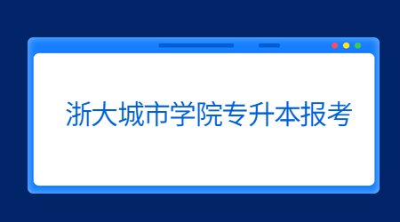 浙大城市學(xué)院專升本報(bào)考