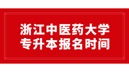 浙江中醫(yī)藥大學(xué)專升本報(bào)名時(shí)間