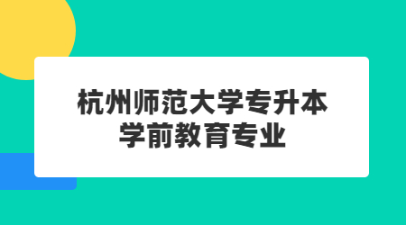 杭州師范大學(xué)專升本學(xué)前教育專業(yè)