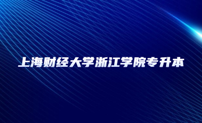 上海財經(jīng)大學浙江學院專升本
