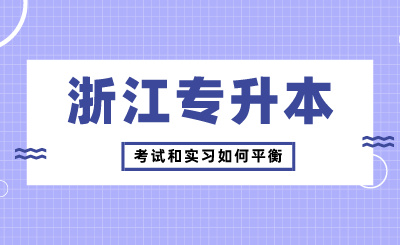 浙江專升本考試和實習如何平衡？