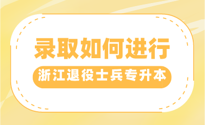 2024年浙江退役士兵專升本錄取如何進行？