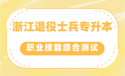 浙江退役士兵專升本考生如何參加職業適應性或職業技能綜合測試？