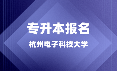 杭州電子科技大學(xué)專(zhuān)升本報(bào)名正在進(jìn)行中，錯(cuò)過(guò)又等一年！