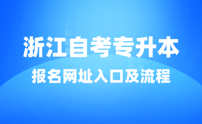 2025年浙江自考專升本報名網址入口，附報考條件及流程